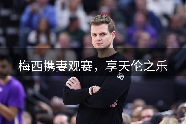 梅西携妻观赛，享天伦之乐